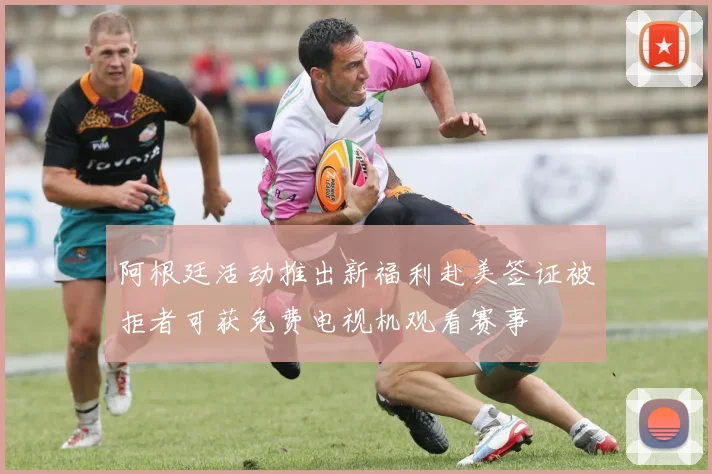 阿根廷活动推出新福利赴美签证被拒者可获免费电视机观看赛事