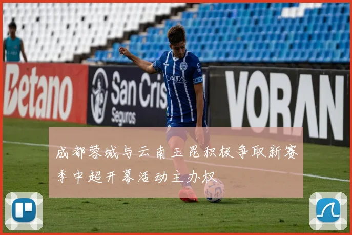 成都蓉城与云南玉昆积极争取新赛季中超开幕活动主办权