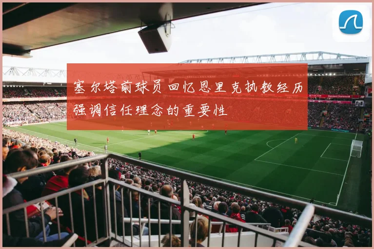 塞尔塔前球员回忆恩里克执教经历强调信任理念的重要性