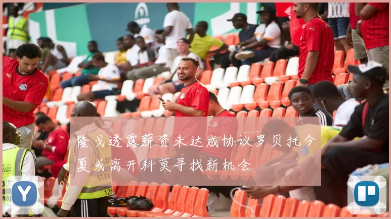 隆戈透露薪资未达成协议罗贝托今夏或离开科莫寻找新机会