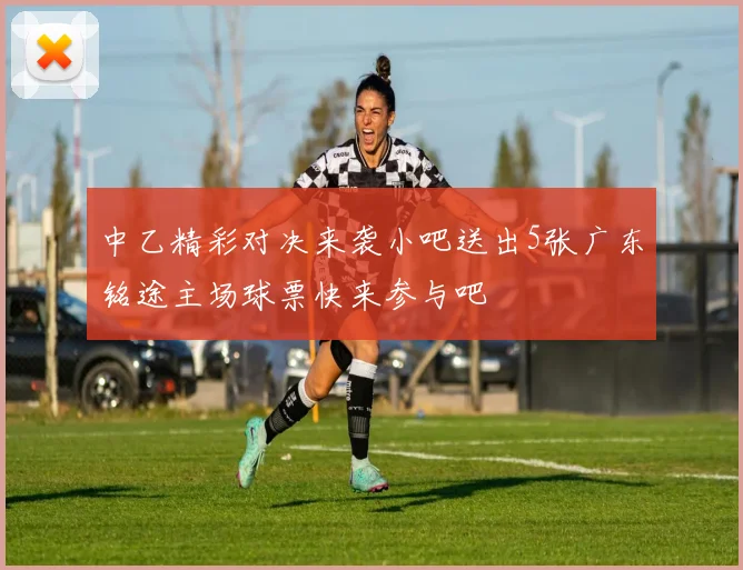 中乙精彩对决来袭小吧送出5张广东铭途主场球票快来参与吧