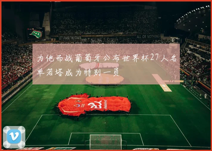 为他而战葡萄牙公布世界杯27人名单若塔成为特别一员