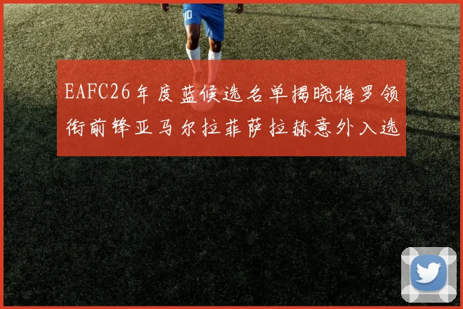 EAFC26年度蓝候选名单揭晓梅罗领衔前锋亚马尔拉菲萨拉赫意外入选中场