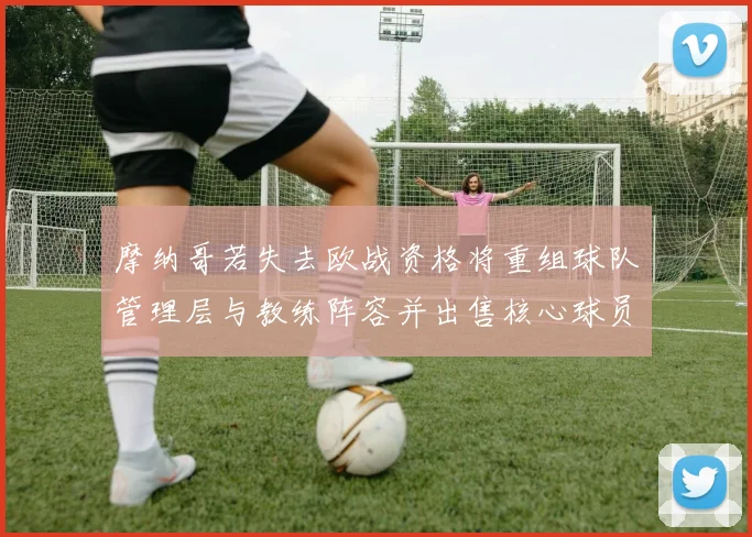 摩纳哥若失去欧战资格将重组球队管理层与教练阵容并出售核心球员