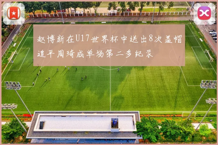 赵博新在U17世界杯中送出8次盖帽追平周琦成单场第二多纪录