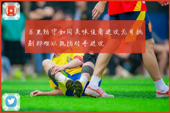 东里防守如同美味佳肴进攻无可挑剔却难以抵挡对手进攻