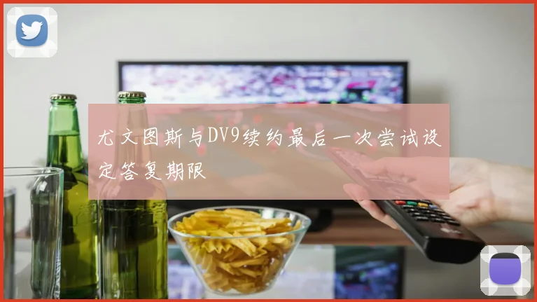 尤文图斯与DV9续约最后一次尝试设定答复期限