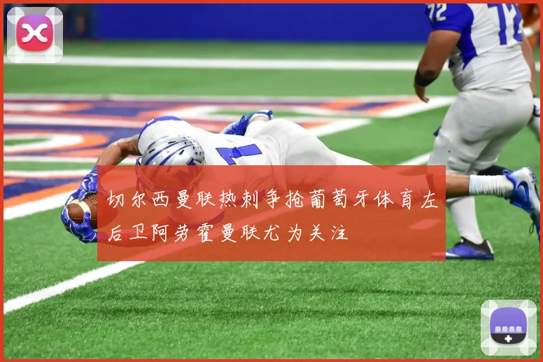 切尔西曼联热刺争抢葡萄牙体育左后卫阿劳霍曼联尤为关注