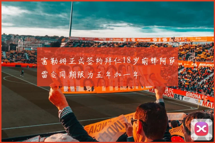 富勒姆正式签约拜仁18岁前锋阿萨雷合同期限为五年加一年