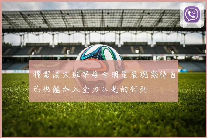 穆雷谈文班字母全明星表现期待自己也能加入全力以赴的行列